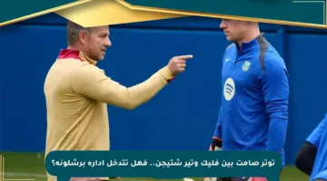توتر صامت بين فليك وتير شتيجن.. فهل تتدخل إدارة برشلونة؟